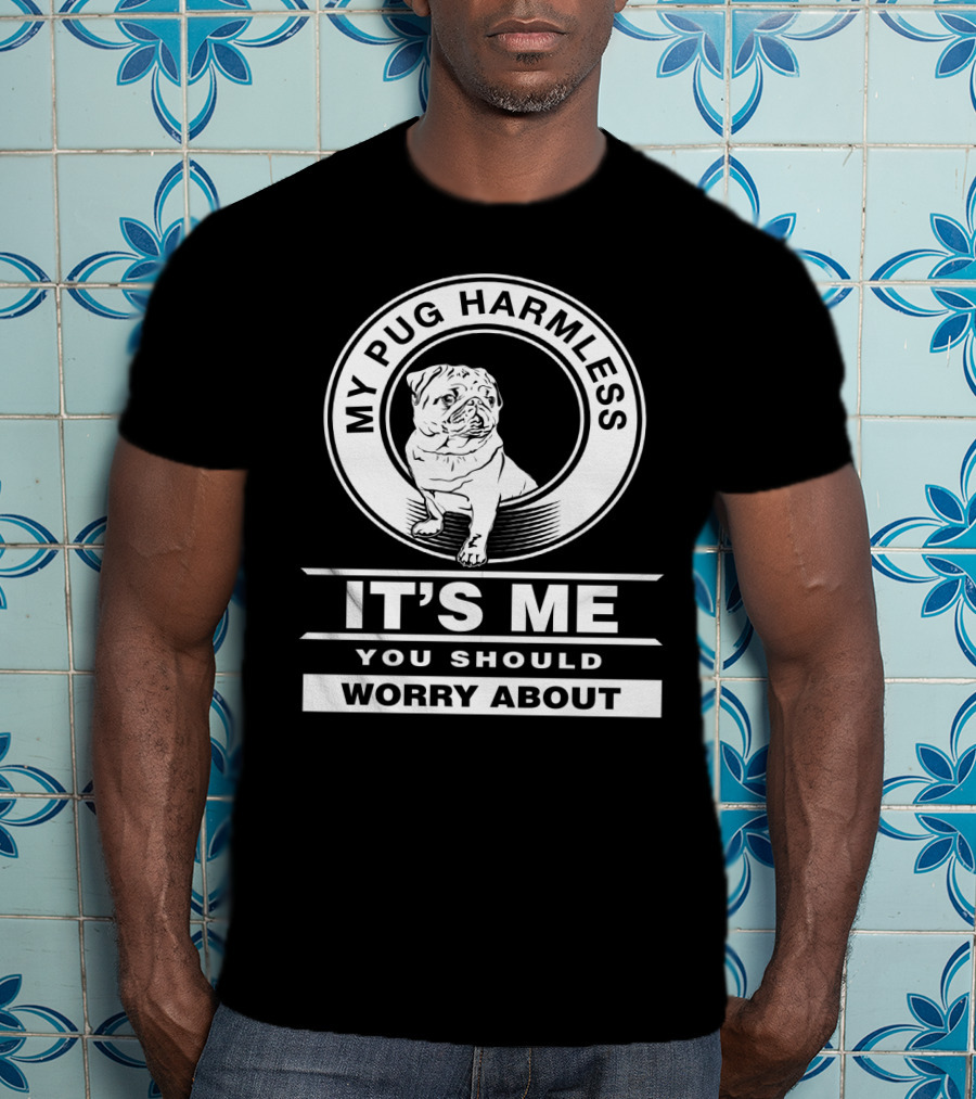My Pug Harmless It's Me You Should Worry About Pug Life T-Shirt