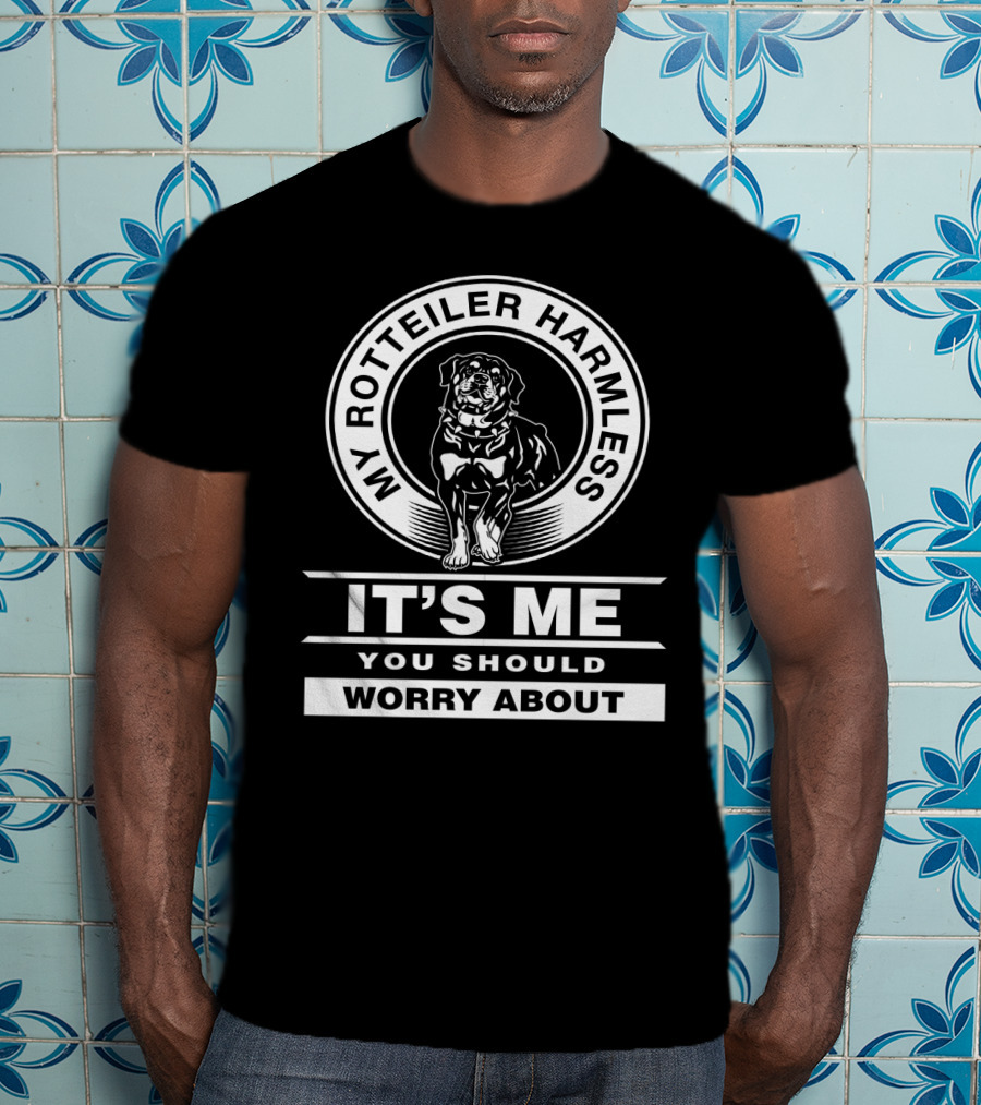 My Rottweiler Harmless It's Me You Should Worry About T-Shirt