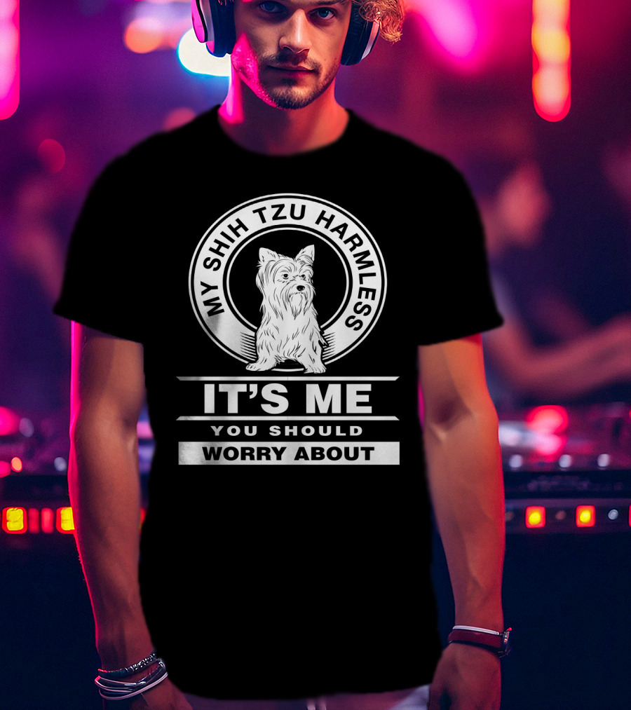 My Shih Tzu Harmless It's Me You Should Worry About Fun Pet Dog Humor T-Shirt