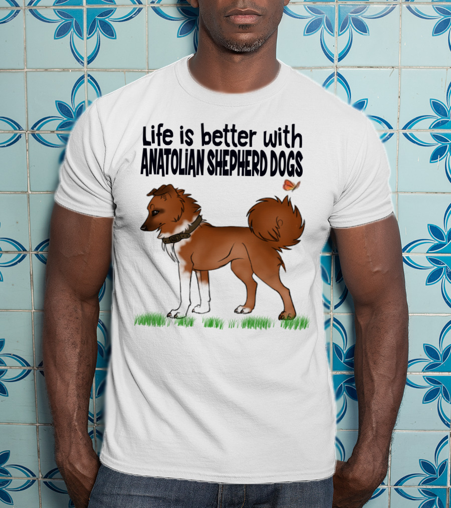 Life Is Better With Anatolian Shepherd Dogs T-Shirt
