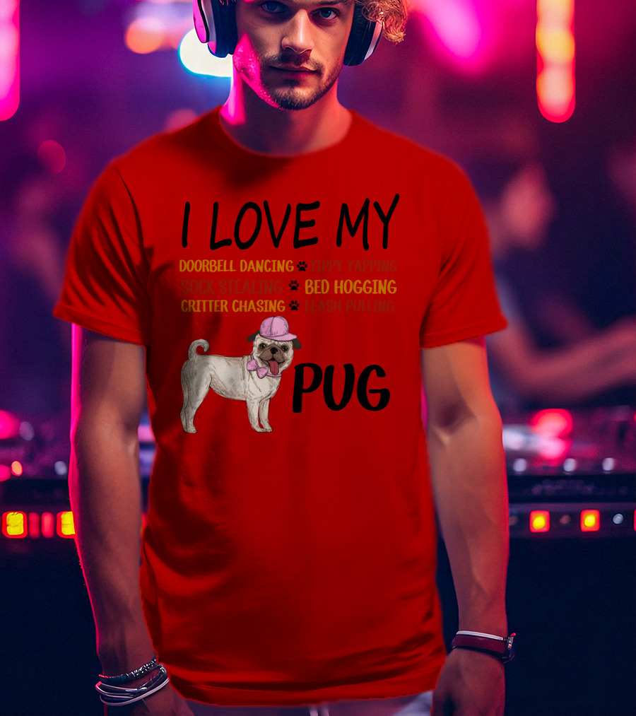 I Love My Pug Doorbell Dancing Yippy Yapping Sock Stealing Bed Hogging Critter Chasing Leash Pulling T-Shirt