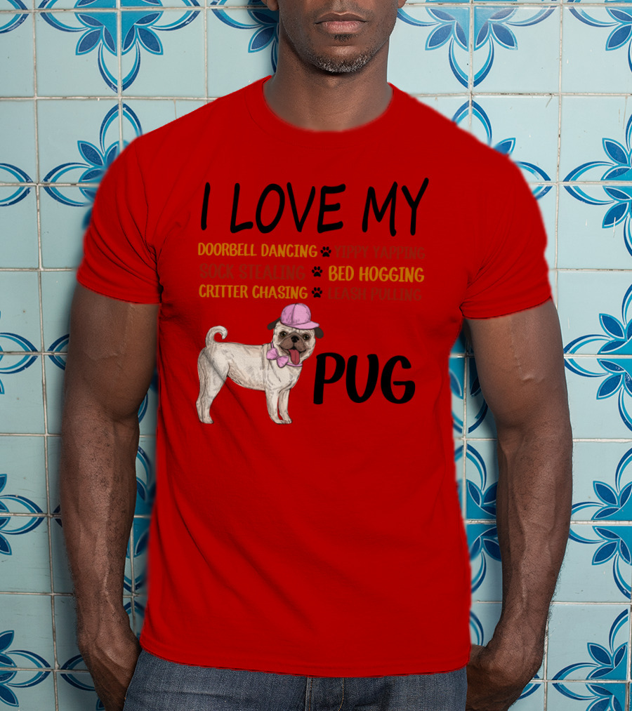 I Love My Pug Doorbell Dancing Yippy Yapping Sock Stealing Bed Hogging Critter Chasing Leash Pulling T-Shirt
