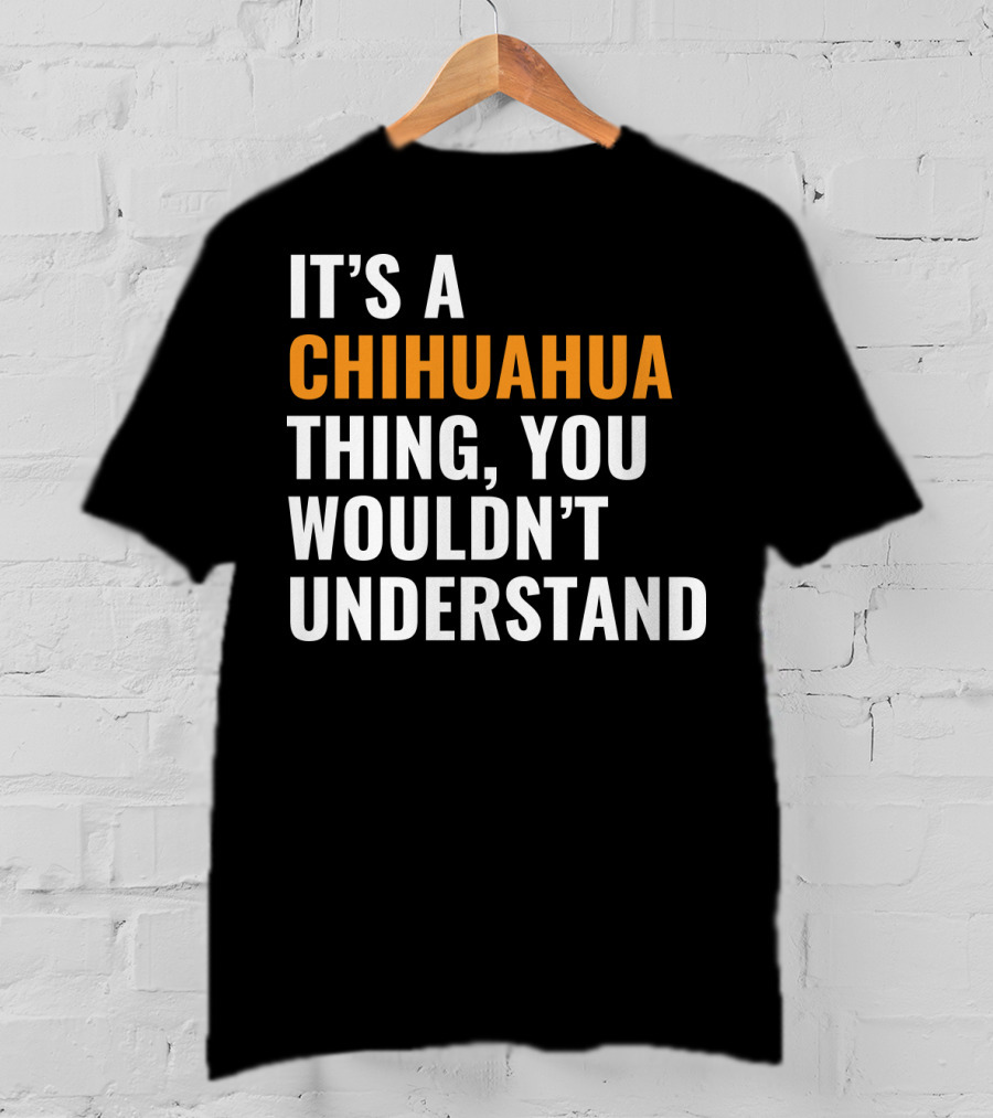 It's A Chihuahua Thing, You Wouldn't Understand T-Shirt