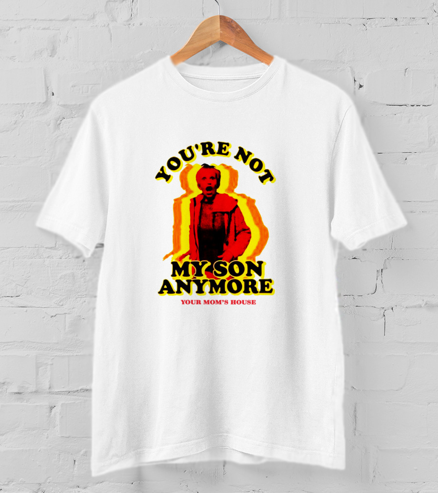 You're Not My Son Anymore Your Mom's House T-Shirt