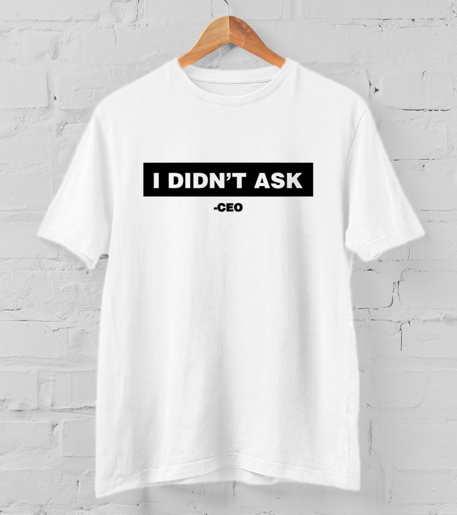 Max Dressler Merch I Didn’t Ask CEO T-Shirt