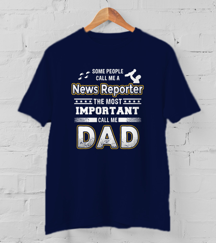 Some People Call Me News Reporter The Most Important Call Me Dad T-Shirt