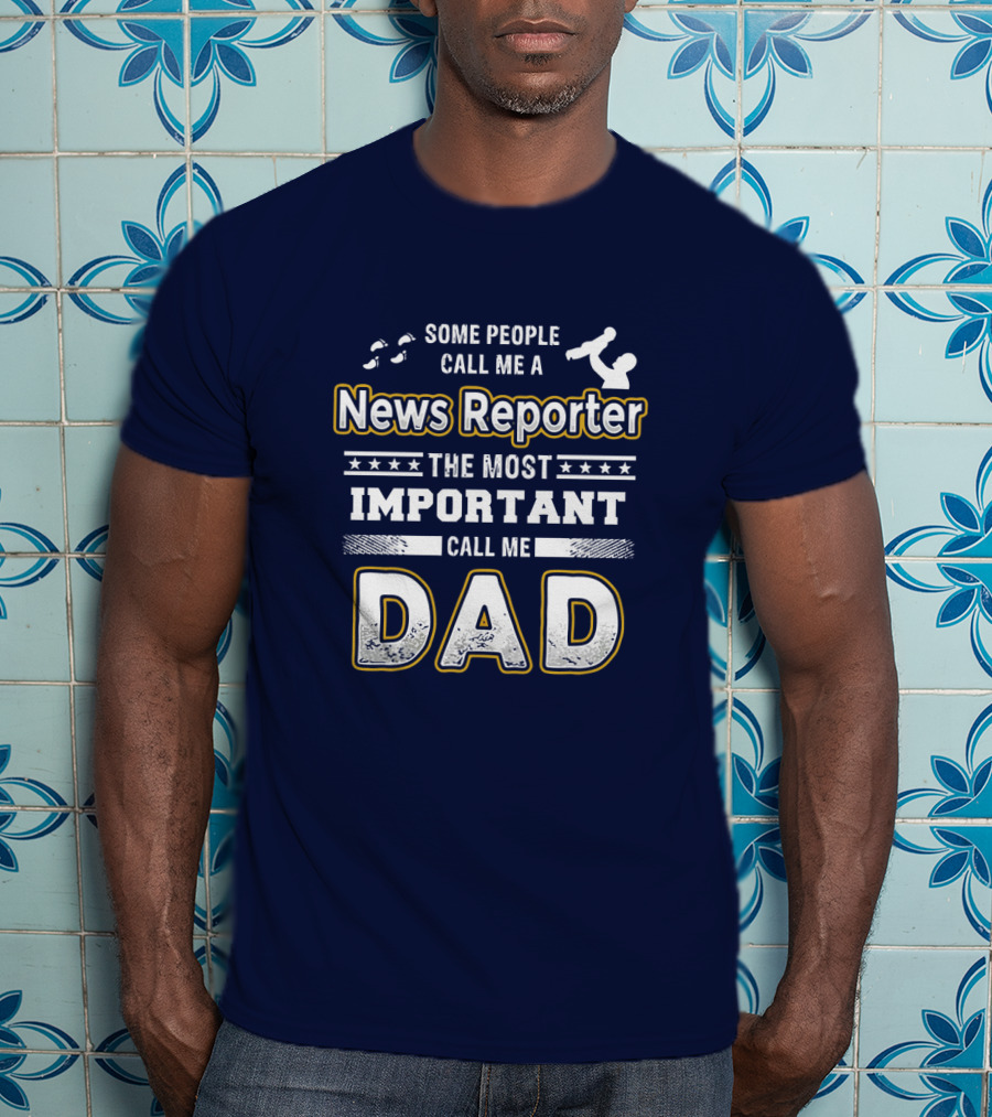 Some People Call Me News Reporter The Most Important Call Me Dad T-Shirt