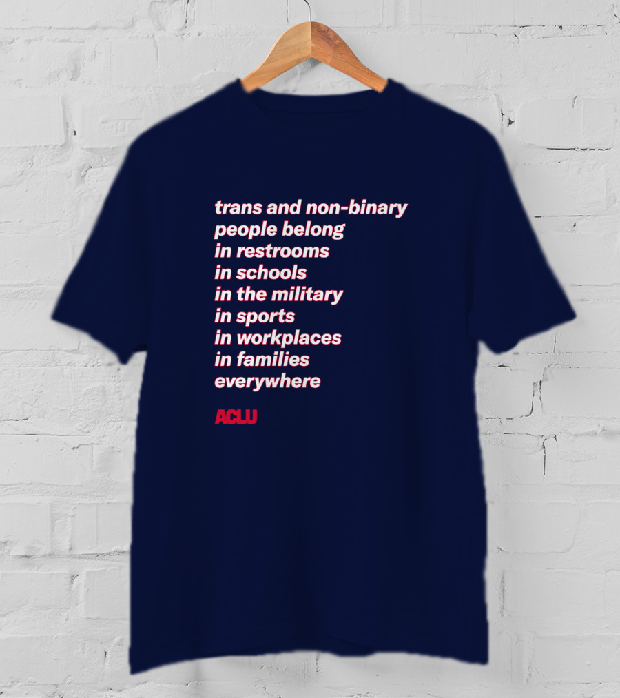 Trans And Non-binary People Belong In Restrooms In Schools In The Military In Sports In Workplaces In Families Everywhere ACLU T-Shirt