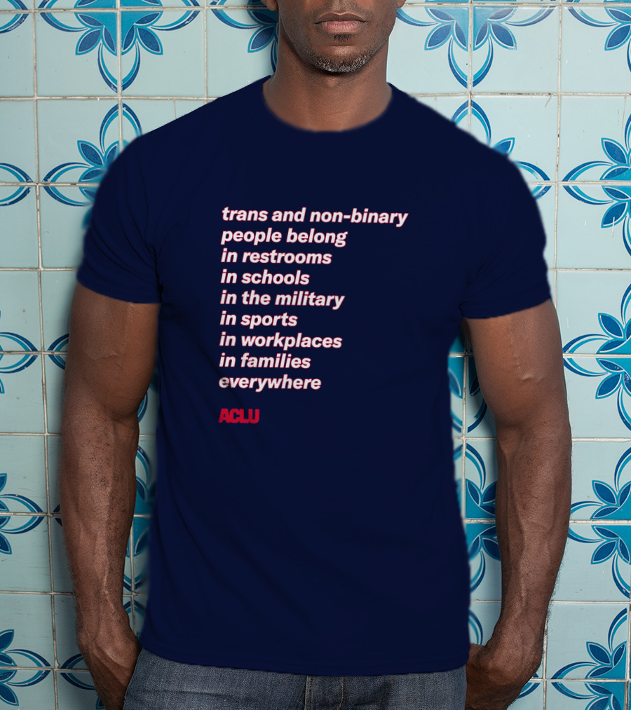 Trans And Non-binary People Belong In Restrooms In Schools In The Military In Sports In Workplaces In Families Everywhere ACLU T-Shirt