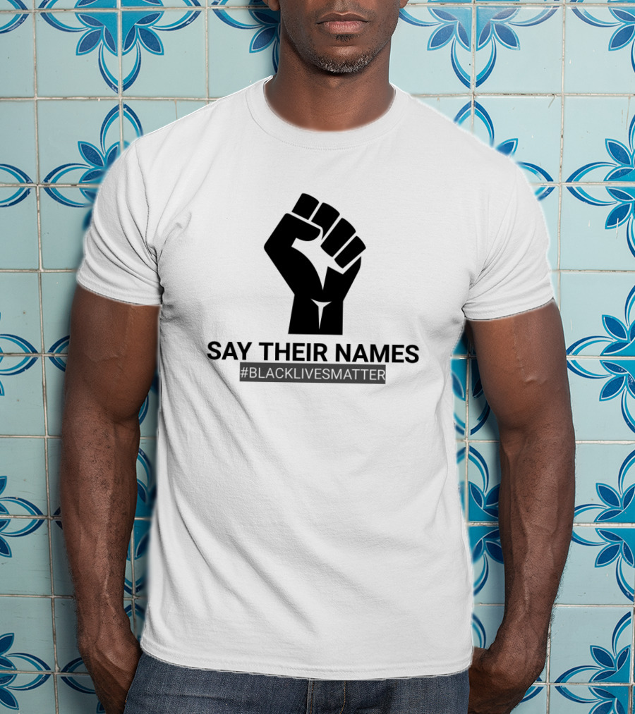 SAY THEIR NAMES #BLACKLIVESMATTER Fist T-Shirt