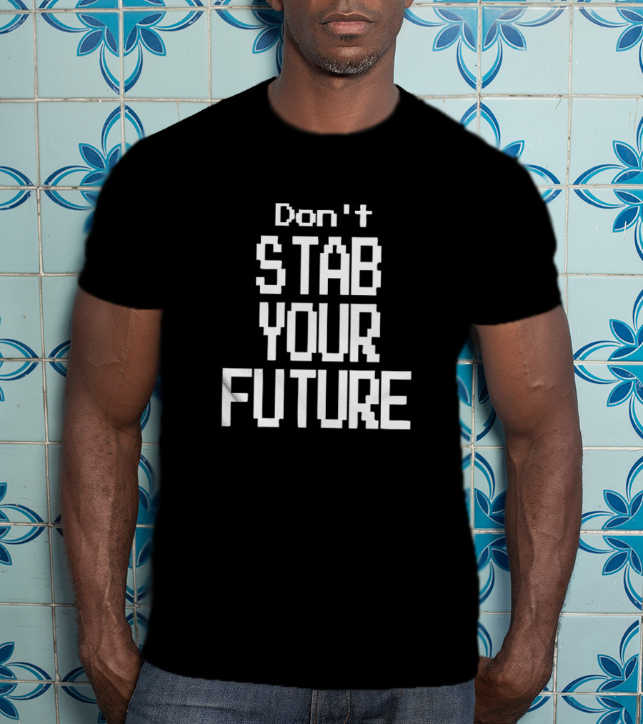 Don't Stab Your Future T-Shirt