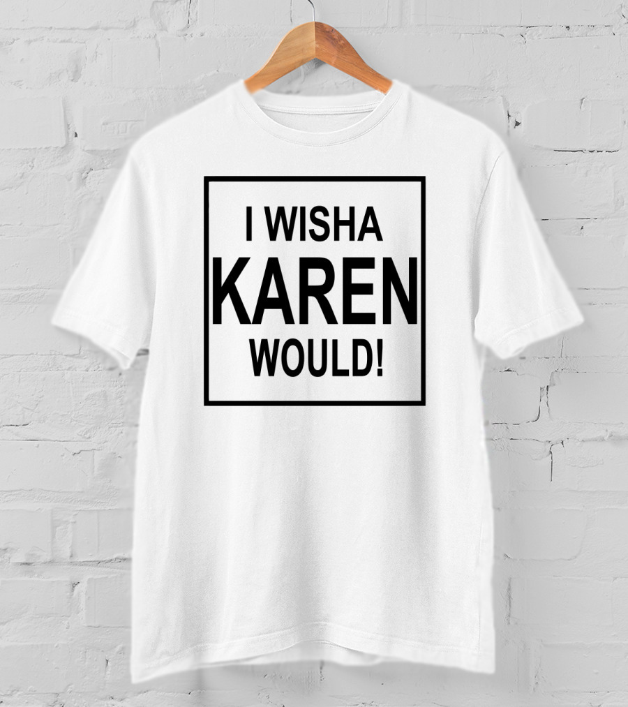 I Wisha Karen Would T-Shirt