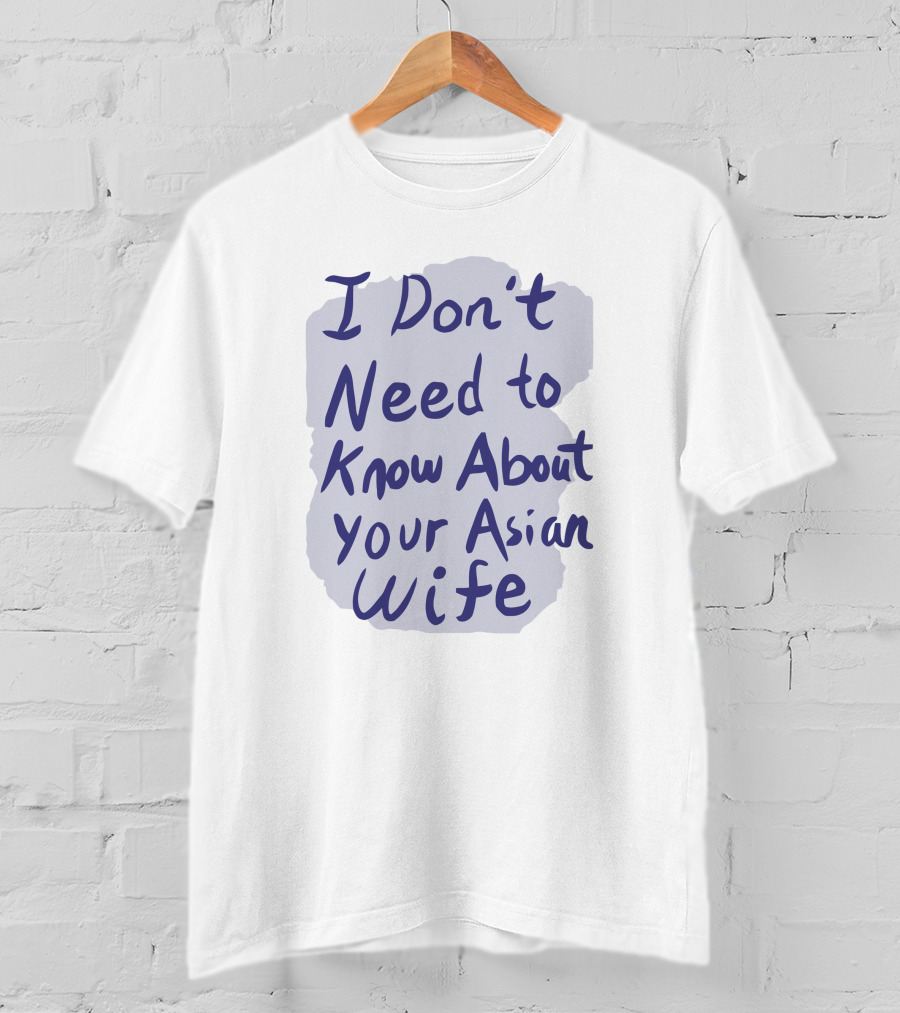 I Don't Need To Know About Your Asian Wife T-Shirt