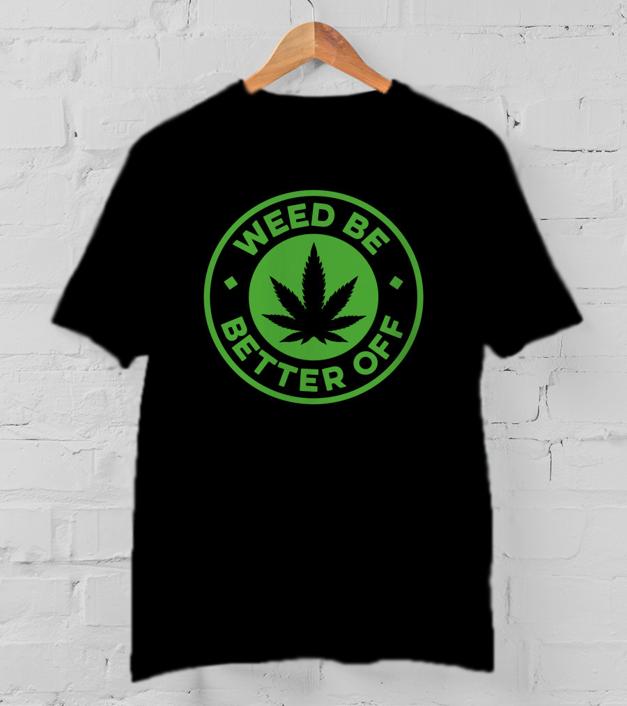 Weed Be Better Off Leaf Circle T-Shirt