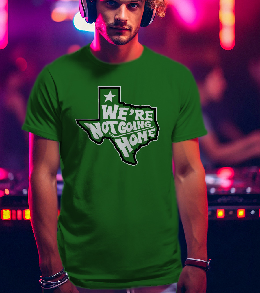 We're Not Going Home Texas Star Green T-Shirt