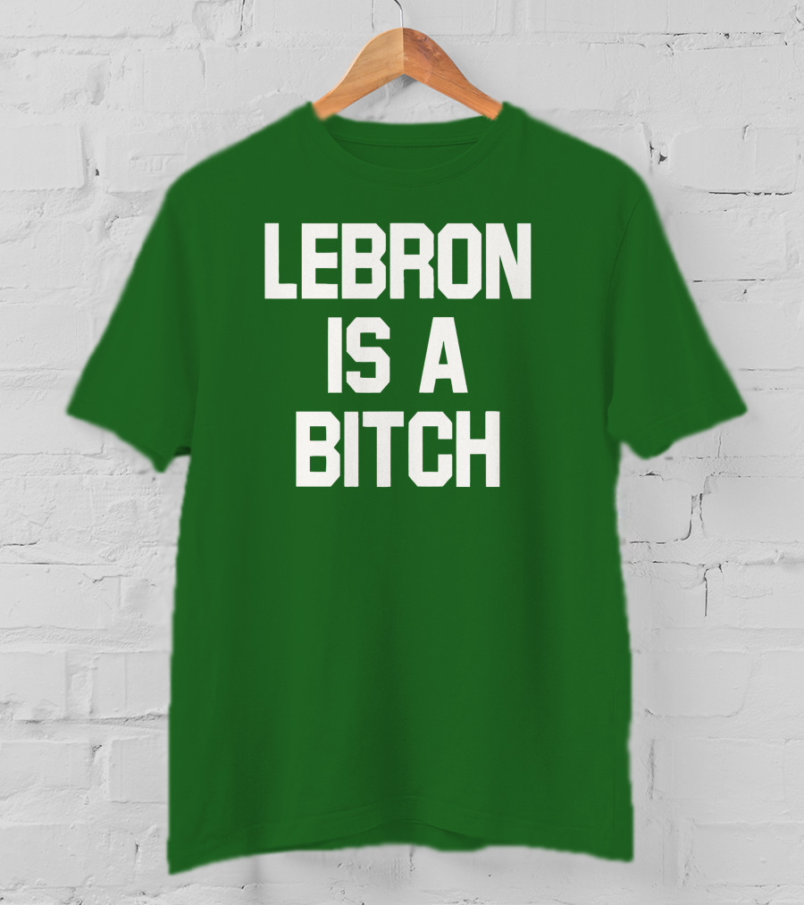 Lebron Is A Bitch T-Shirt