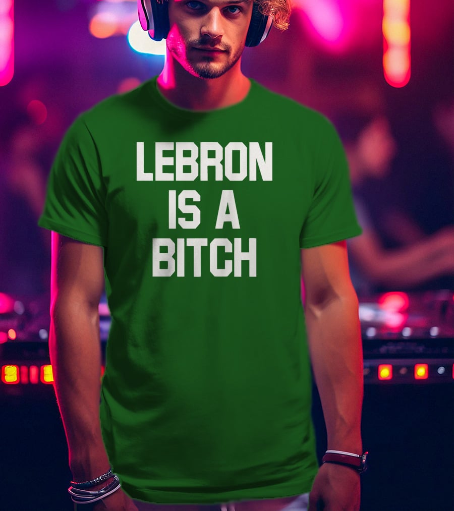 Lebron Is A Bitch T-Shirt