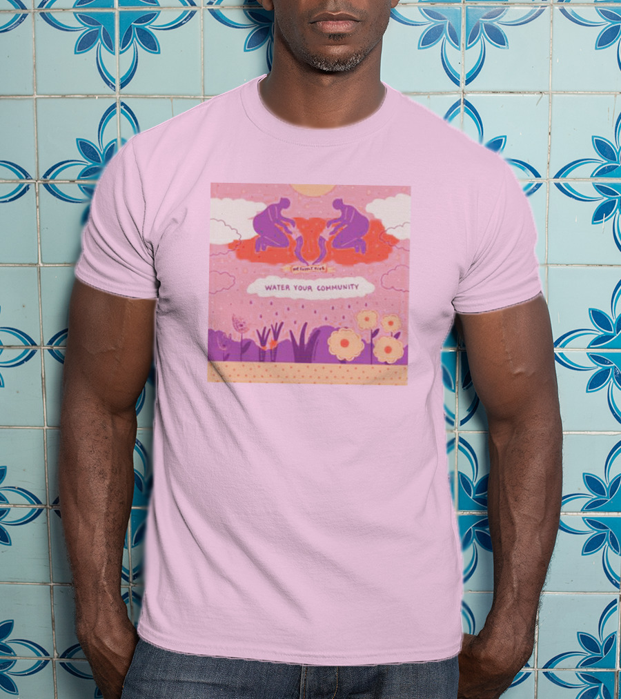 Nurturing Growth: Water Your Community We Can't Live T-Shirt
