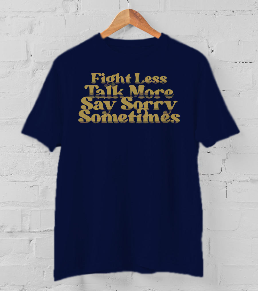 Fight Less Talk More Say Sorry Sometimes T-Shirt