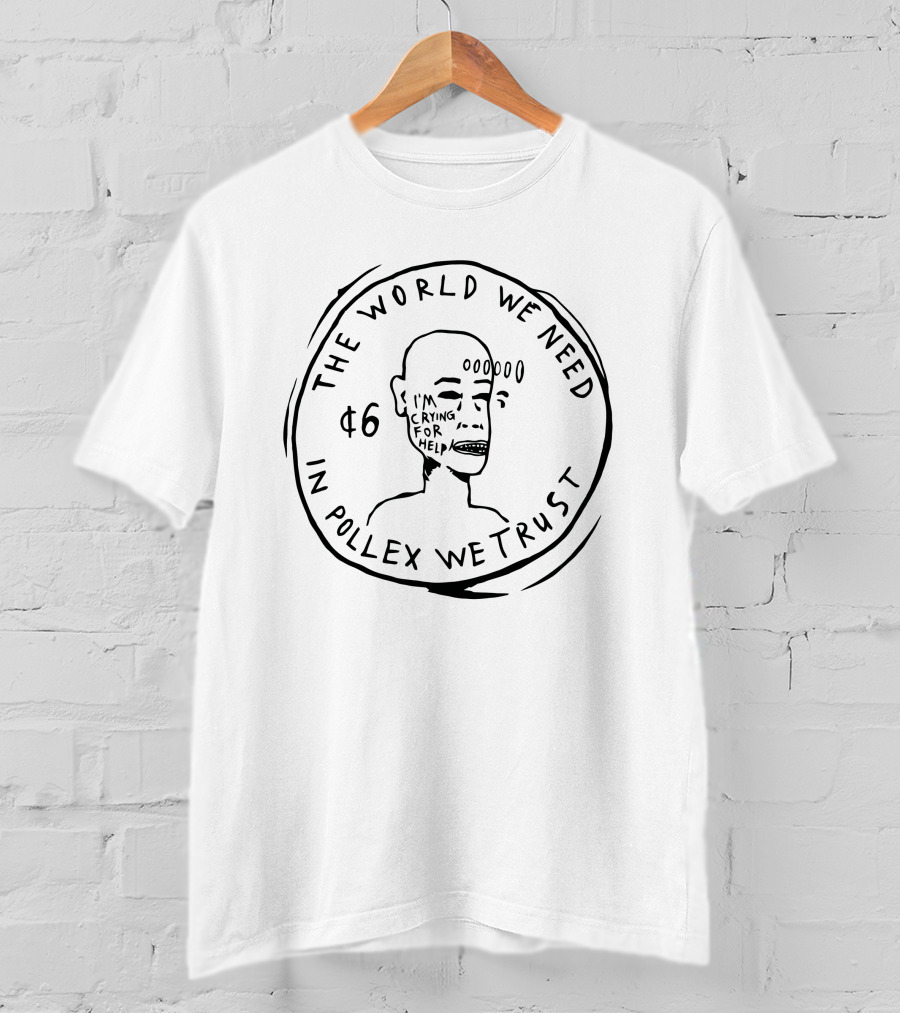 The World We Need $6 In Pollex We Trust I'm Crying For Help T-Shirt