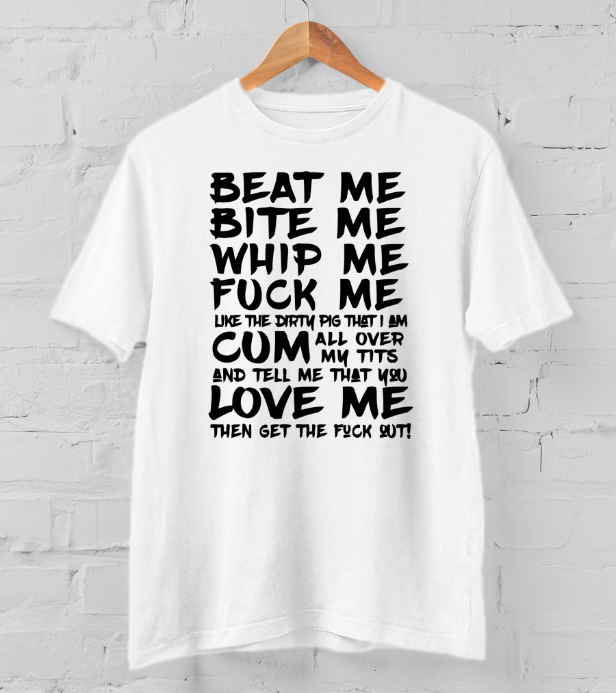 Beat Me Bite Me Whip Me Love Me Then Get Out T-Shirt