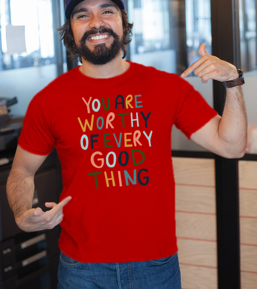 You Are Worthy Of Every Good Thing Multicolor Positive Message T-Shirt