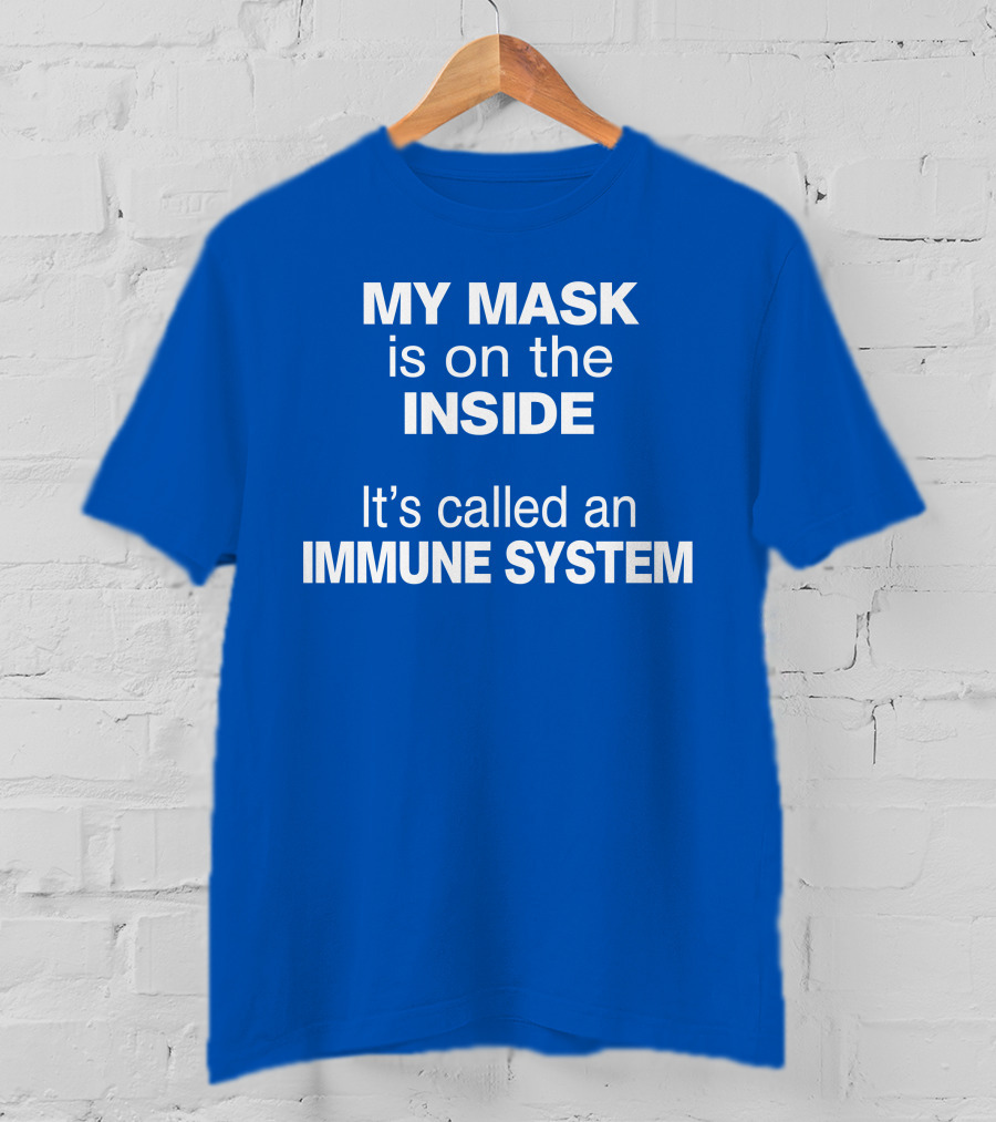 MY MASK Is On The INSIDE It's Called An IMMUNE SYSTEM T-Shirt