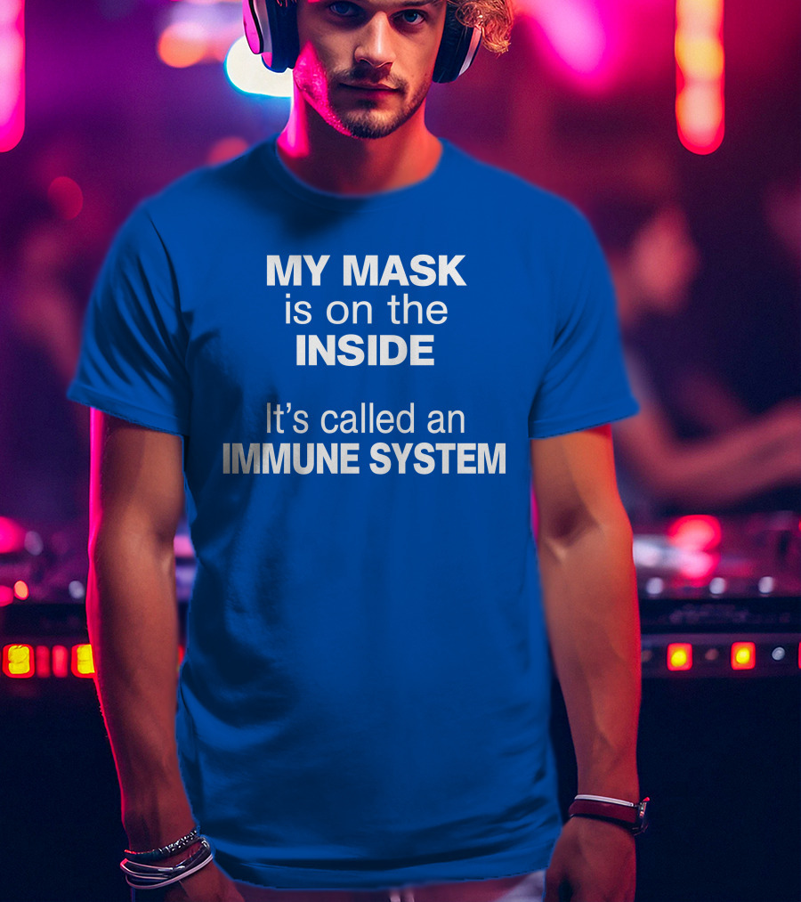 MY MASK Is On The INSIDE It's Called An IMMUNE SYSTEM T-Shirt