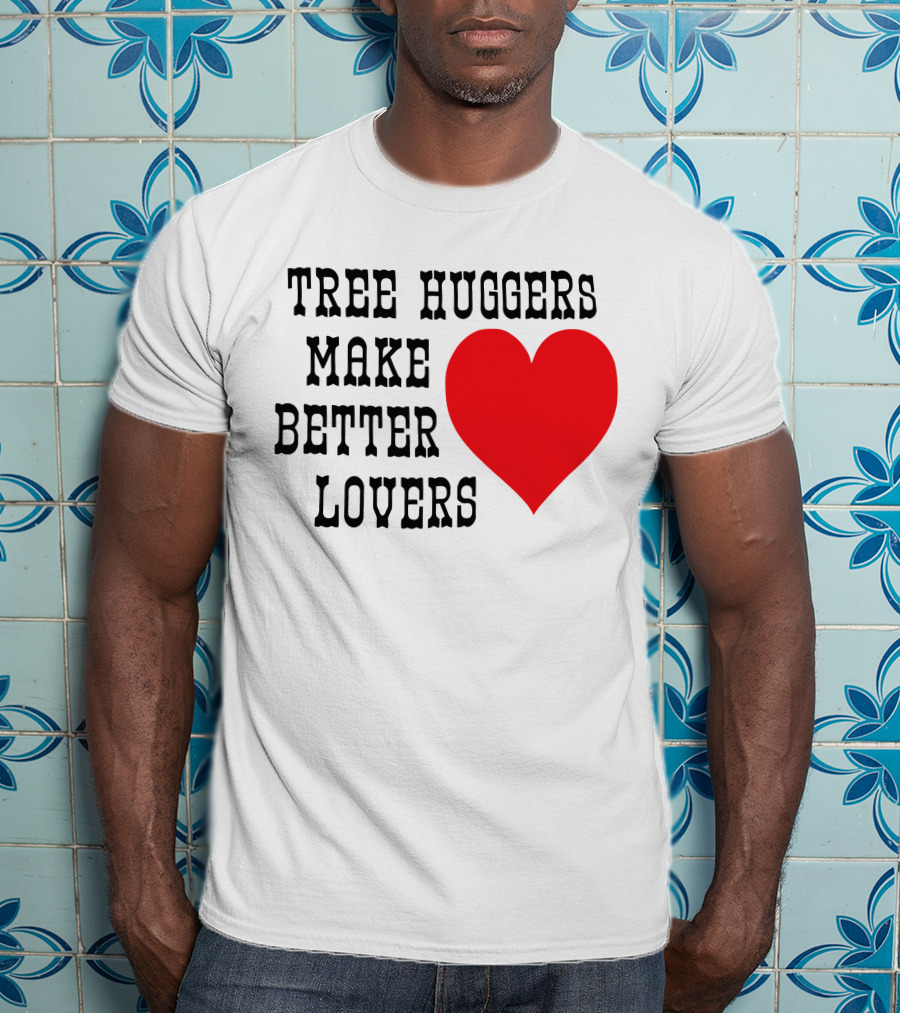 Tree Huggers Make Better Lovers Red Heart T-Shirt