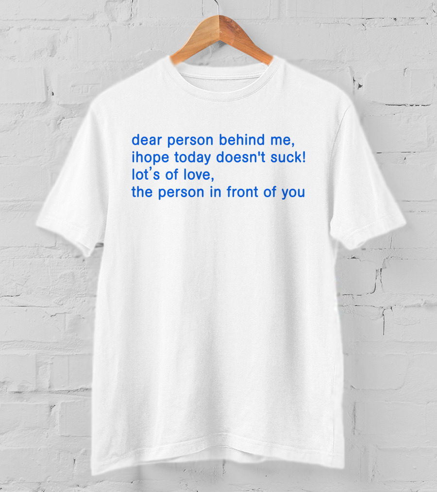 Dear Person Behind Me Ihope Today Doesn't Suck Lot's Of Love The Person In Front Of You T-Shirt