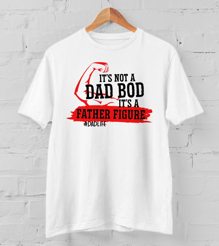 It's Not A Dad Bod It's A Father Figure #DadLife T-Shirt
