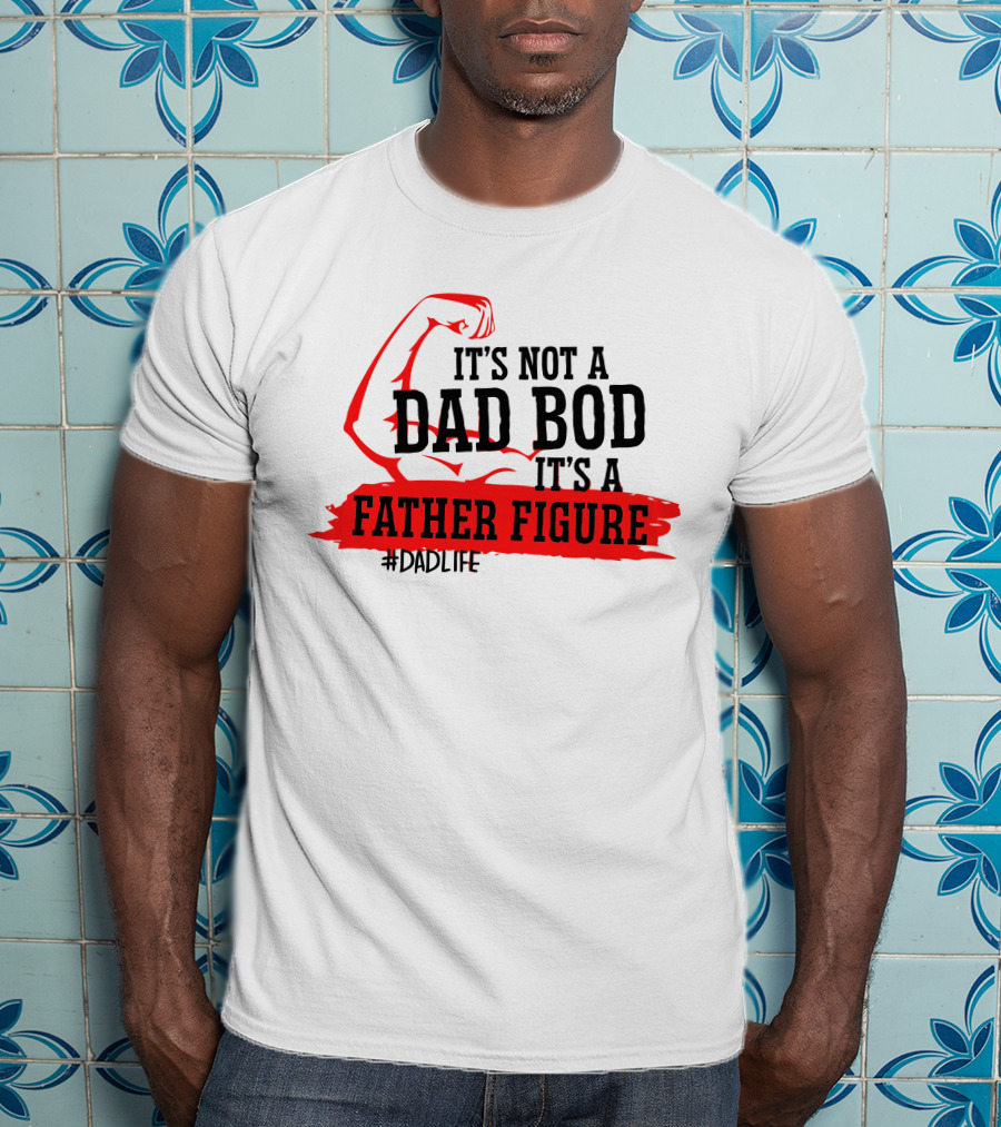 It's Not A Dad Bod It's A Father Figure #DadLife T-Shirt