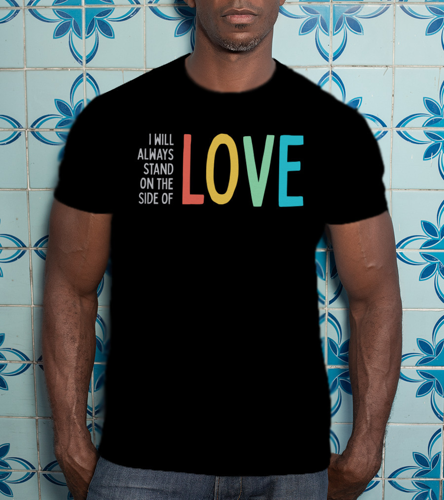 I Will Always Stand On The Side Of Love T-Shirt