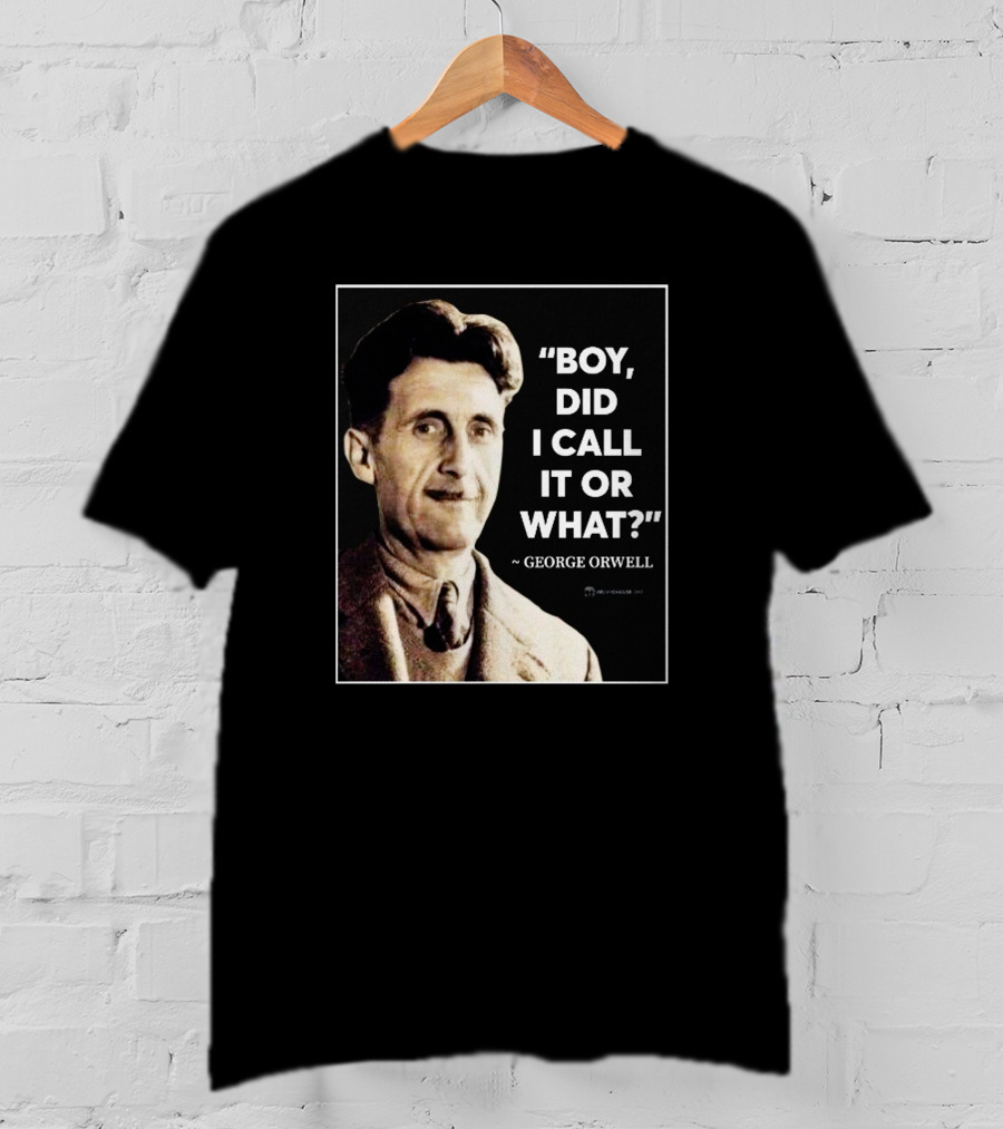 Boy Did I Call It Or What Quote By George Orwell T-Shirt