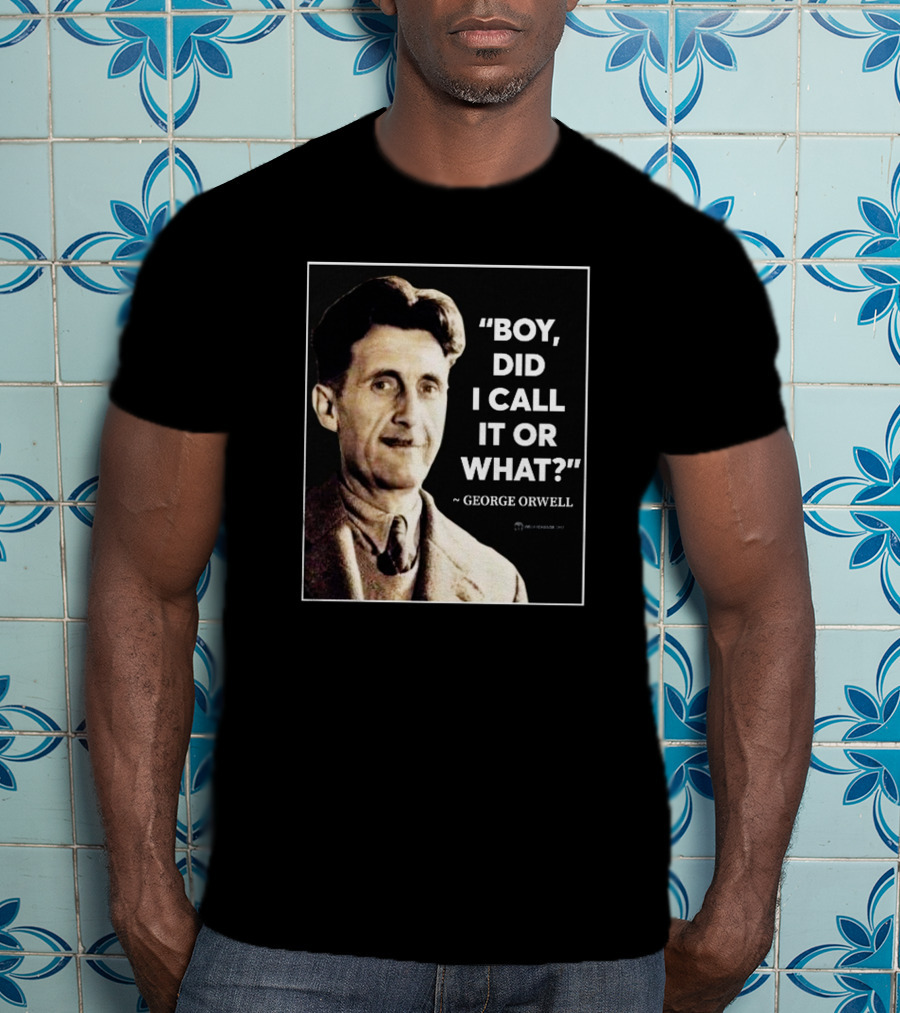 Boy Did I Call It Or What Quote By George Orwell T-Shirt