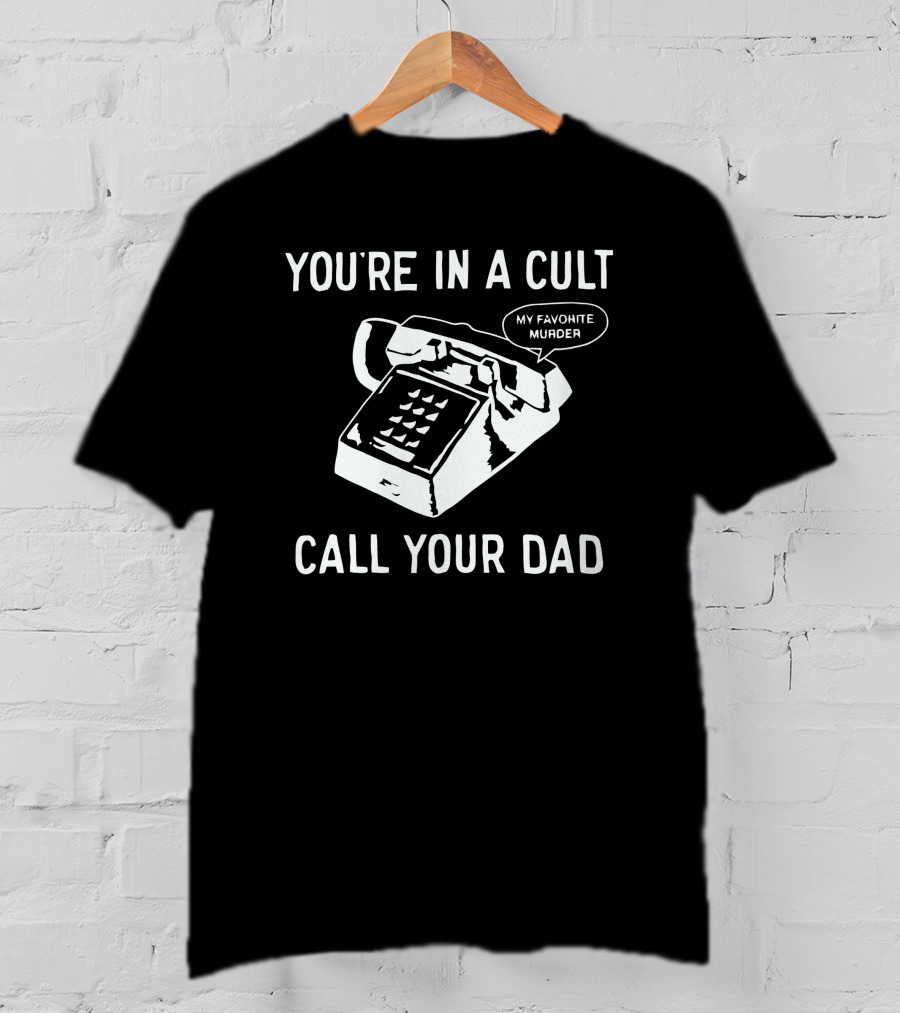 You're In A Cult Call Your Dad My Favorite Murder T-Shirt