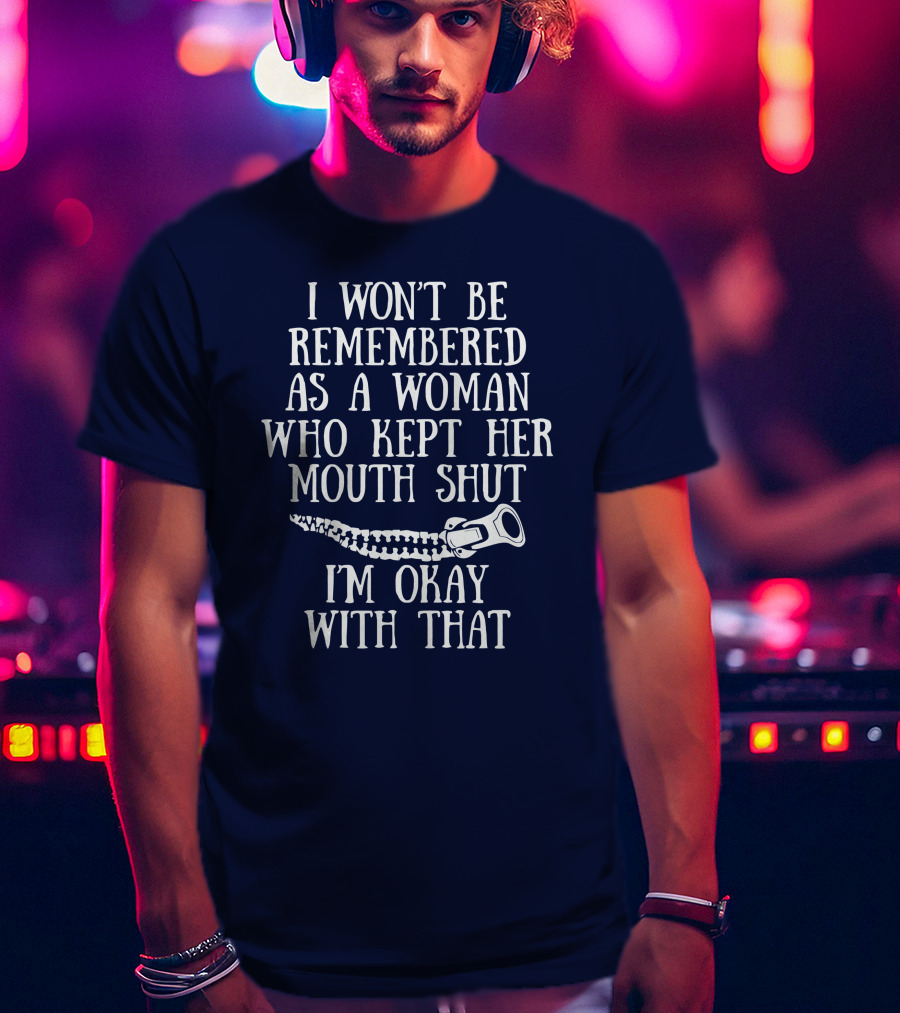 I Won't Be Remembered As A Woman Who Kept Her Mouth Shut I'm Okay With That T-Shirt