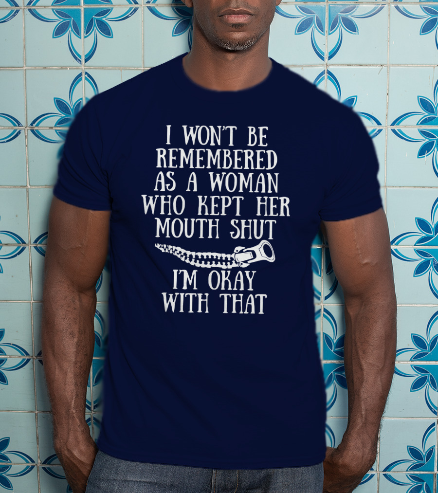 I Won't Be Remembered As A Woman Who Kept Her Mouth Shut I'm Okay With That T-Shirt