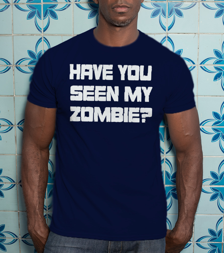 Have You Seen My Zombie? T-Shirt