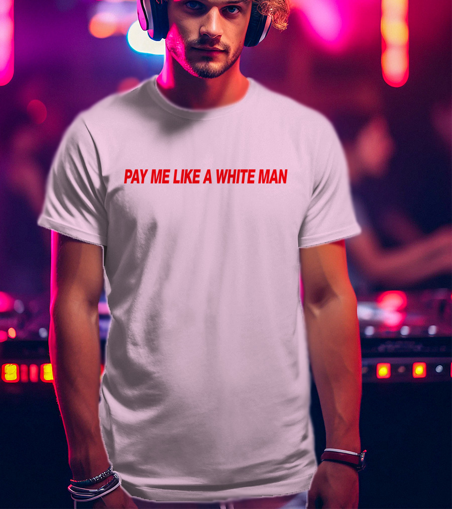 Pay ME Like A White Man Merch T-Shirt