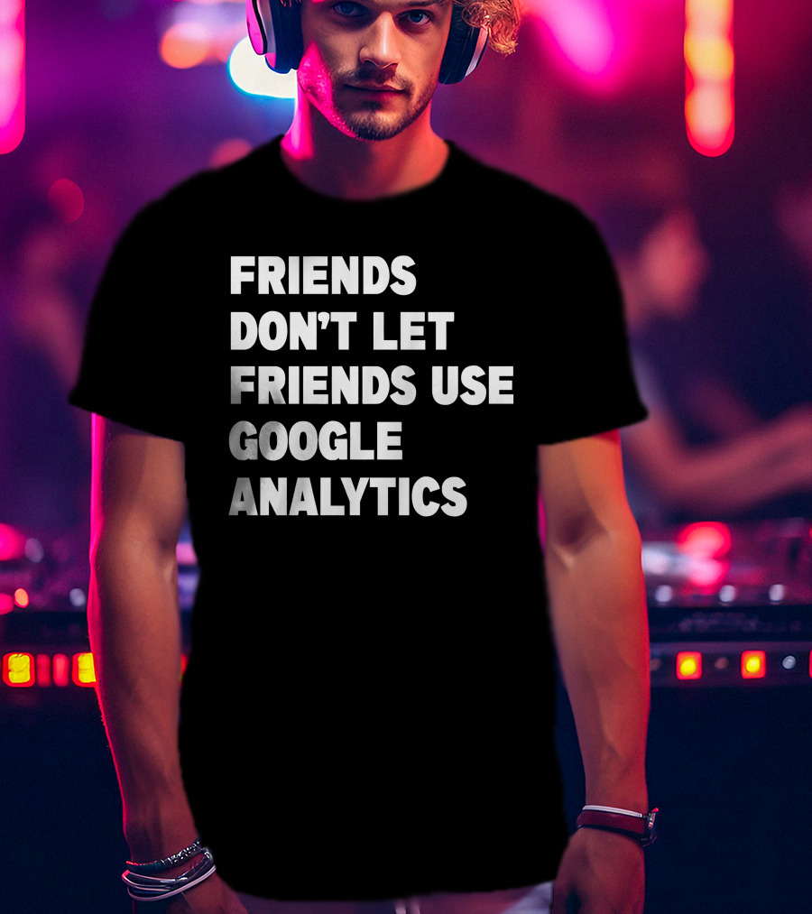 Friends Don’t Let Friends Use Google Analytics Warning T-Shirt