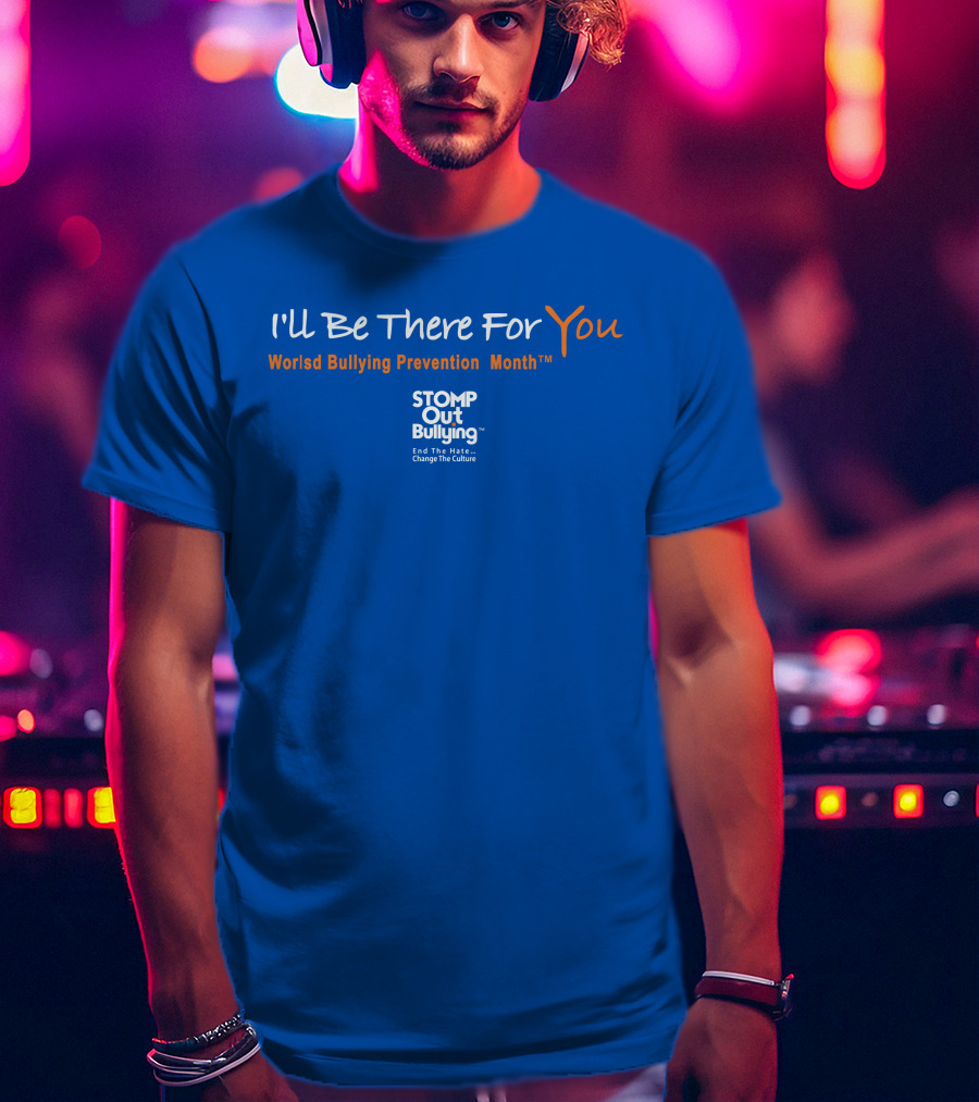 I'll Be There For You World Bullying Prevention Month STOMP Out Bullying End The Hate Change The Culture T-Shirt