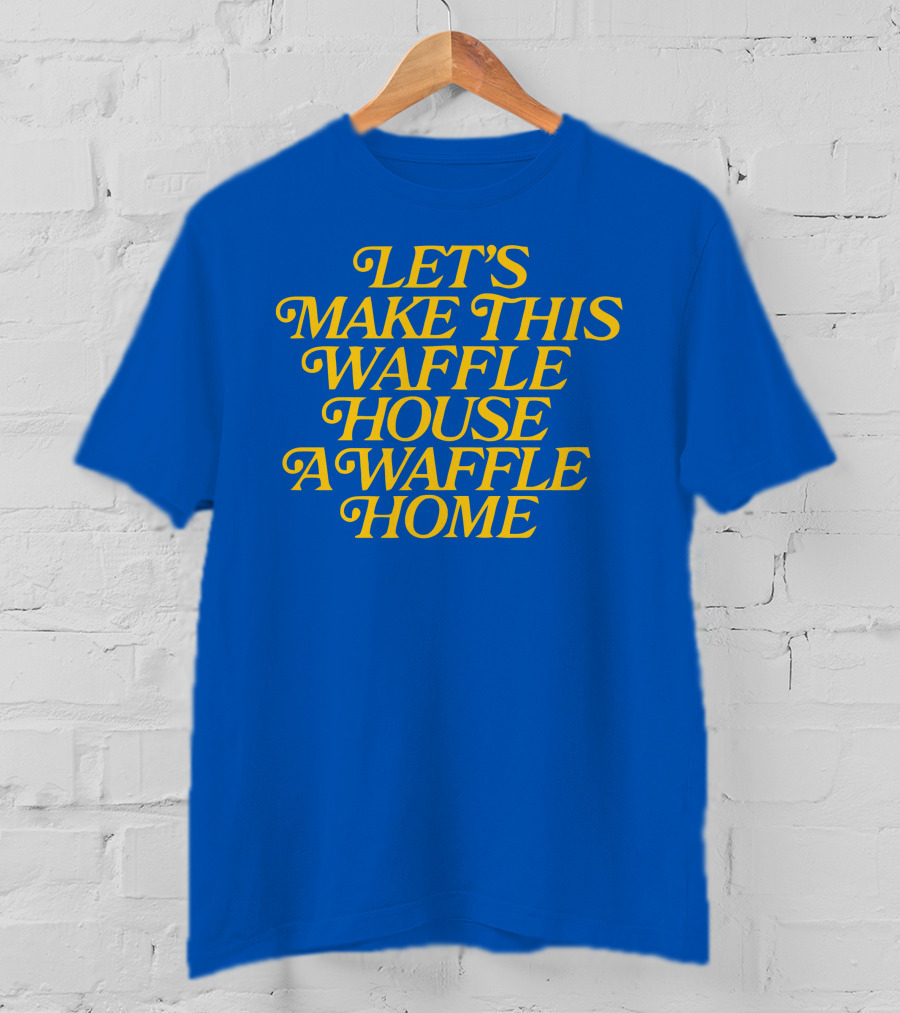 Let's Make This Waffle House A Waffle Home T-Shirt