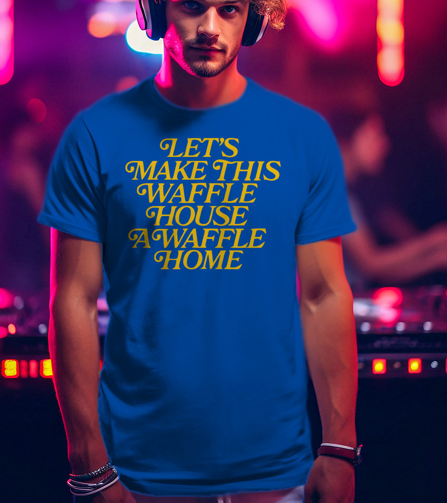 Let's Make This Waffle House A Waffle Home T-Shirt