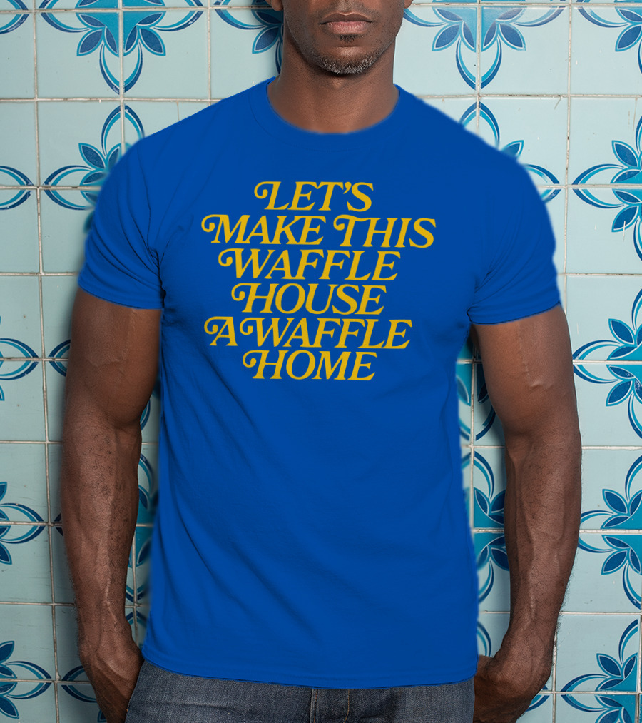 Let's Make This Waffle House A Waffle Home T-Shirt