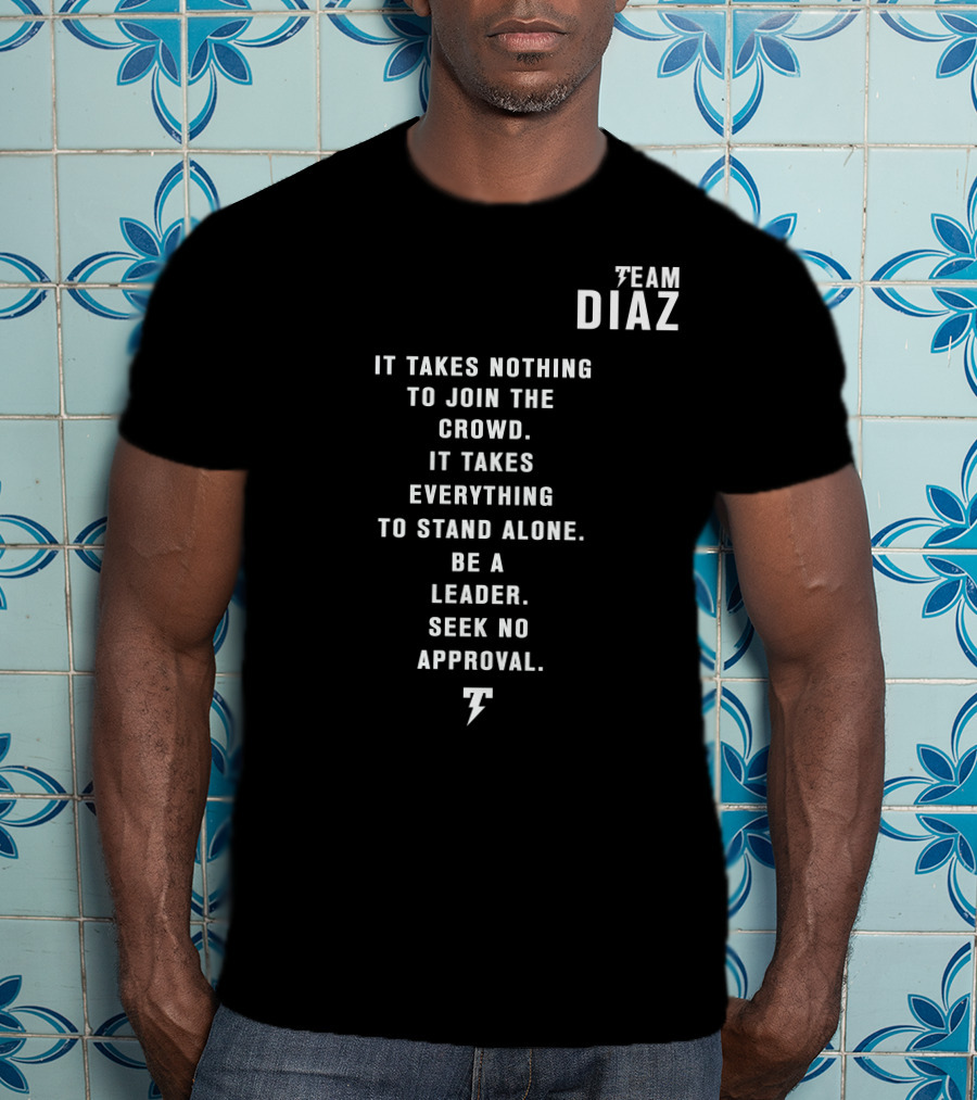 Team Diaz Nick Diaz It Takes Everything To Stand Alone Be A Leader Seek No Approval T-Shirt