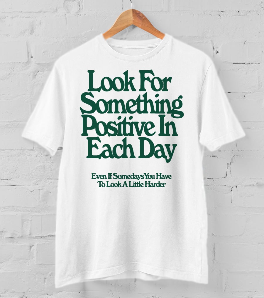 Look For Something Positive In Each Day Even If Somedays You Have To Look A Little Harder T-Shirt