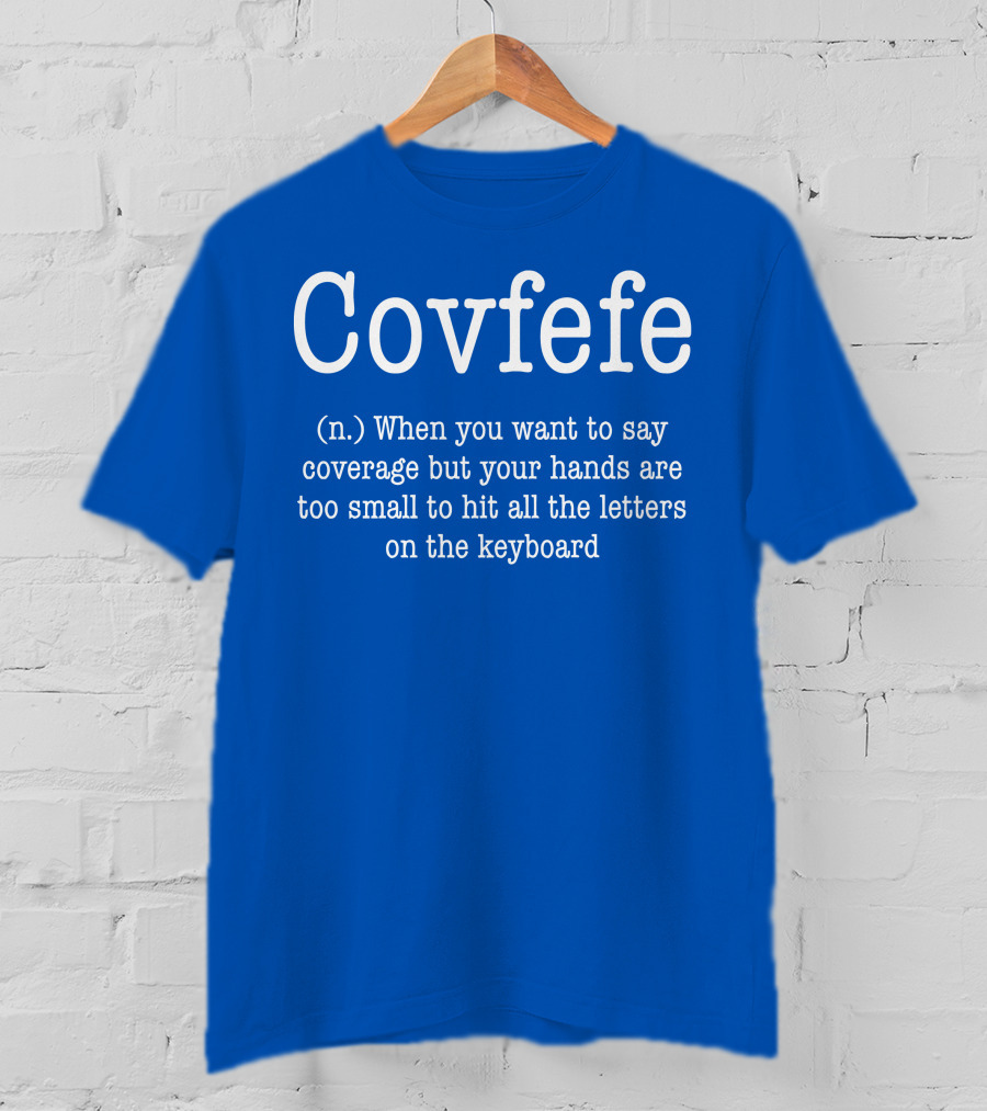 Covfefe Definition When You Want To Say Coverage Hands Too Small To Hit All The Letters On The Keyboard T-Shirt