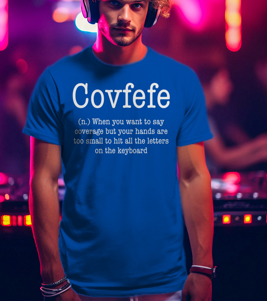 Covfefe Definition When You Want To Say Coverage Hands Too Small To Hit All The Letters On The Keyboard T-Shirt