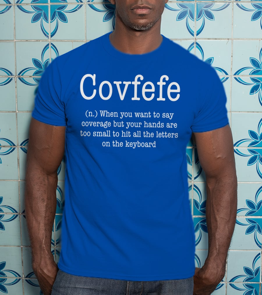 Covfefe Definition When You Want To Say Coverage Hands Too Small To Hit All The Letters On The Keyboard T-Shirt